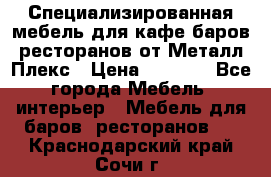 Специализированная мебель для кафе,баров,ресторанов от Металл Плекс › Цена ­ 5 000 - Все города Мебель, интерьер » Мебель для баров, ресторанов   . Краснодарский край,Сочи г.